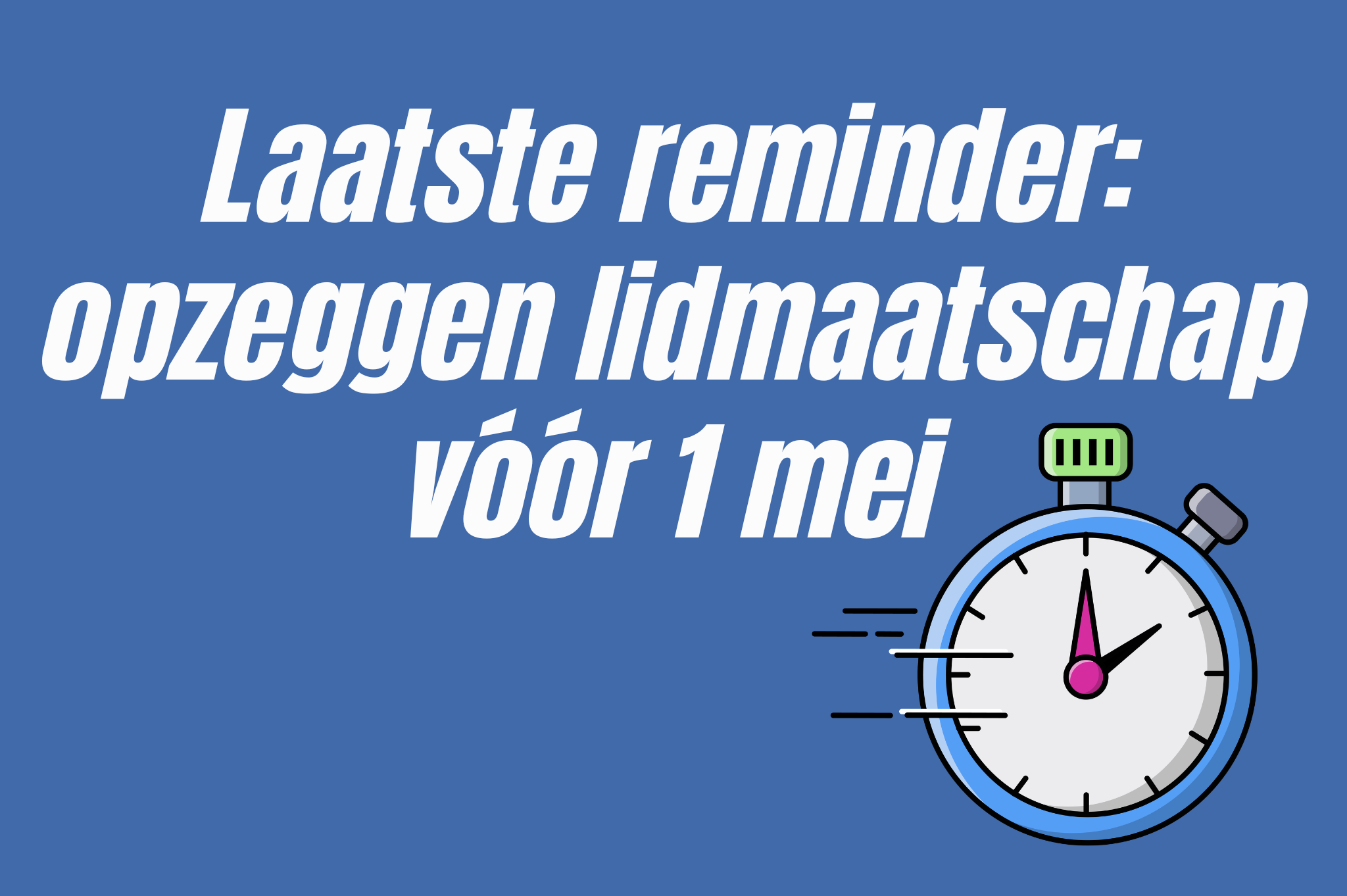 Laatste reminder: opzeggen lidmaatschap vóór 1 mei